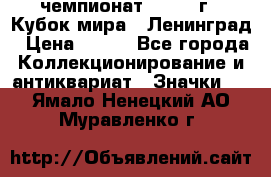 11.1) чемпионат : 1988 г - Кубок мира - Ленинград › Цена ­ 149 - Все города Коллекционирование и антиквариат » Значки   . Ямало-Ненецкий АО,Муравленко г.